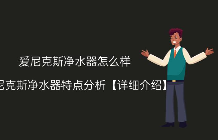 爱尼克斯净水器怎么样 爱尼克斯净水器特点分析【详细介绍】